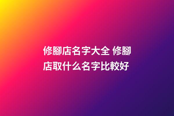 修腳店名字大全 修腳店取什么名字比較好-第1張-店鋪起名-玄機派